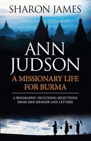 Ann Judson: A Missionary Life for Burma: A Biography, Including Selections from Her Memoir and Letters