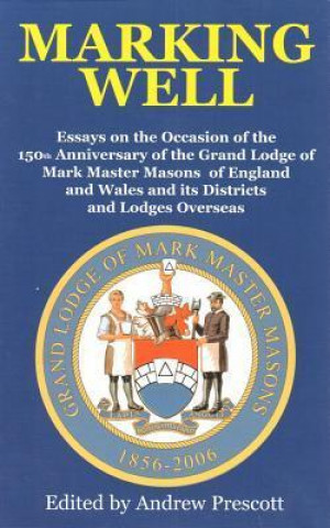 Marking Well: Essays on the Occasion of the 150th Anniversary of the Grand Lodge of Mark Master Masons of England and Wales and Its