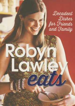 Robyn Lawley Eats: Decadent Dishes for Friends and Family