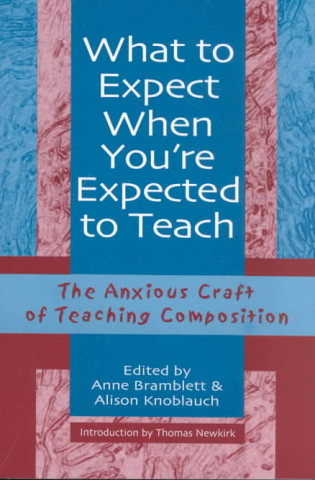 What to Expect When Youre Expected to Teach: The Anxious Craft of Teaching Composition