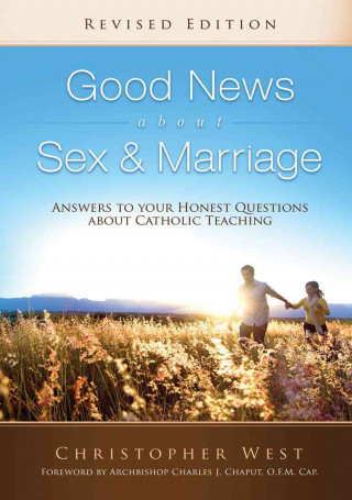 Good News about Sex & Marriage: Answers to Your Honest Questions about Catholic Teaching
