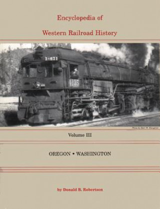 Encyclopedia of Western Railroad History: Volume III-Oregon & Washington