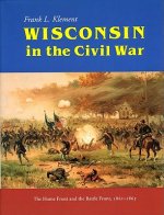 Wisconsin in the Civil War: The Home Front and the Battle Front, 1861-1865