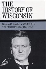 The History of Wisconsin, Volume IV, the Progressive Era, 1893-1914