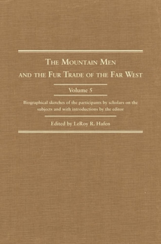 The Mountain Man and the Fur Trade in the Far West, Volume V: Biographical Sketches of the Participants by Scholars of the Subject