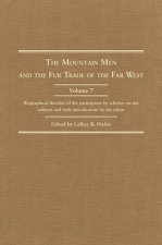 The Mountain Men and the Fur Trade of the Far West, Volume 7: Biographical Sketches of the Participants by Scholars of the Subject