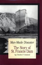 Man-Made Disaster: The Story of St. Francis Dam: Its Place in Southern California's Water System, Its Failure and Tragedy in the Santa Cl