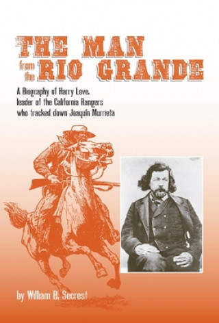 The Man from the Rio Grande: A Biography of Harry Love, Leader of the California Rangers Who Tracked Down Joaqu?n Murrieta