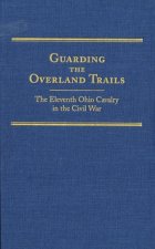 Guarding the Overland Trails: The Eleventh Ohio Cavalry in the Civil War