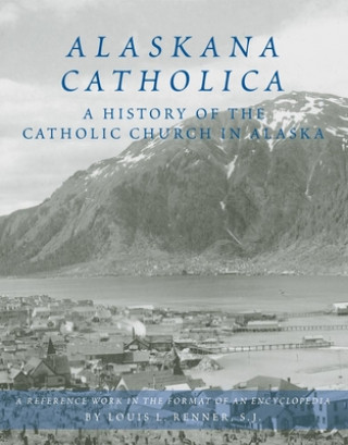 Alaskana Catholica: A History of the Catholic Church in Alaska