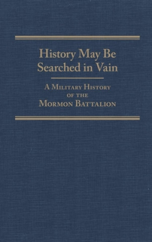 History May Be Searched in Vain: A Military History of the Mormon Battalion