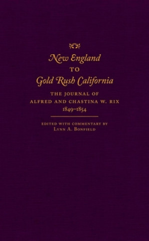 New England to Gold Rush California: The Journal of Alfred and Chastina W. Rix, 1849-1854