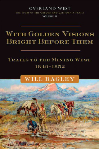 With Golden Visions Bright Before Them: Trails to the Mining West, 1849-1852