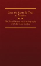 Over the Santa Fe Trail to Mexico: The Travel Diaries and Autobiography of Dr. Rowland Willard
