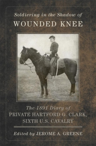 Soldiering in the Shadow of Wounded Knee: The 1891 Diary of Private Hartford G. Clark, Sixth U.S. Cavalry