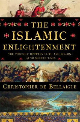 The Islamic Enlightenment: The Struggle Between Faith and Reason: 1798 to Modern Times