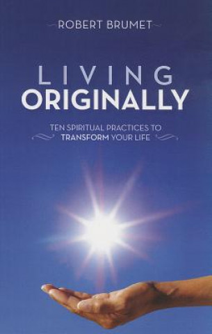 Living Originally: Ten Spiritual Practices to Transform Your Life