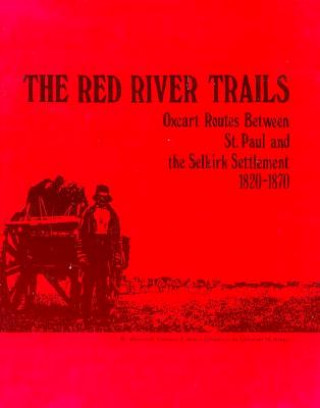 Red River Trails 1820-1871: Oxcart Routes Between St Paul & the Selkirk Settlement 1820-1870