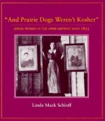 And Prairie Dogs Werent Kosher: Jewish Women in the Upper Midwest Since 1855