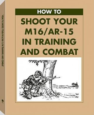 How to Shoot Your M16/AR-15 in Training and Combat