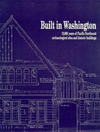 Built in Washington: 12,000 Years of Pacific Northwest Archaeological Sites and Historic Buildings