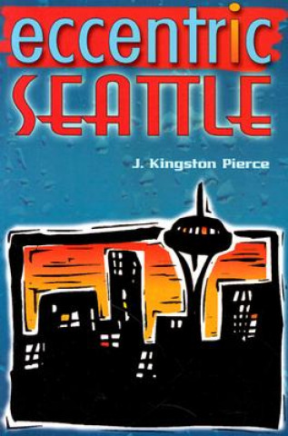Eccentric Seattle: Pillars and Pariahs Who Made the City Not Such a Boring Place After All