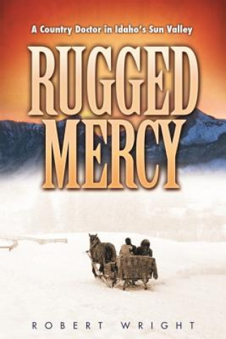 Rugged Mercy: A Country Doctor in Idaho's Sun Valley