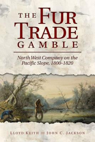 The Fur Trade Gamble: North West Company on the Pacific Slope, 1800 1820
