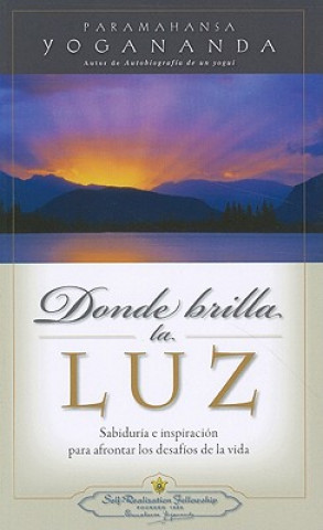 Donde Brilla la Luz: Sabiduria e inspiracion para afrontar los desafios de la vida = Where There Is Light