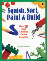 Squish, Sort, Paint, and Build: Over 200 Easy Learning Center Activities