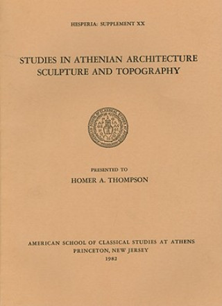 Studies in Athenian Architecture, Sculpture, and Topography Presented to Homer A. Thompson