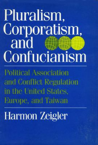 Pluralism, Corporatism, and Confucianism: Political Associations and Conflict Regulation in the United States, Europe, and Taiwan