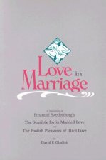 Love in Marriage: A Translation of Emanuel Swedenborg's the Sensible Joy in Married Love, and the Foolish Pleasures of Illicit Love
