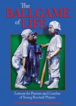 The Ballgame of Life: Lessons for Parents and Coaches of Young Baseball Players
