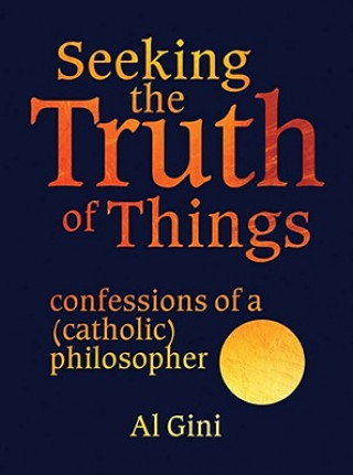 Seeking the Truth of Things: Confessions of a (Catholic) Philosopher