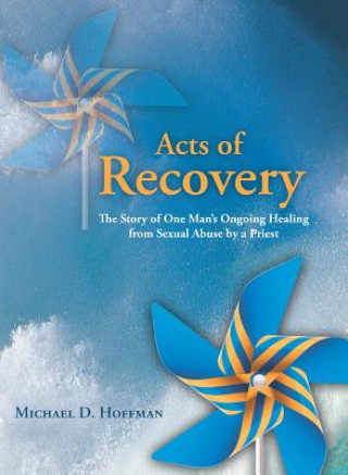 Acts of Recovery: The Story of One Man's Ongoing Healing from Sexual Abuse by a Priest