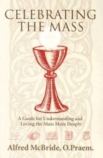 Celebrating Mass: A Guide for Understanding and Loving the Mass More Deeply