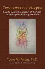 Organizational Integrity: How to Apply the Wisdom of the Body to Develop Healthy Organizations