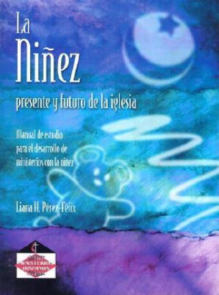 La Ninez: Presente y Futuro de la Iglesia: Manual de Estudio Para el Desarrollo de Ministerios Con la Ninez