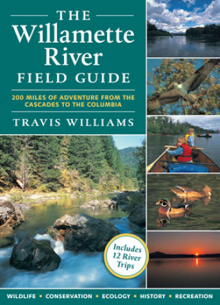 The Willamette River Field Guide: 200 Miles of Adventure from the Cascades to the Columbia