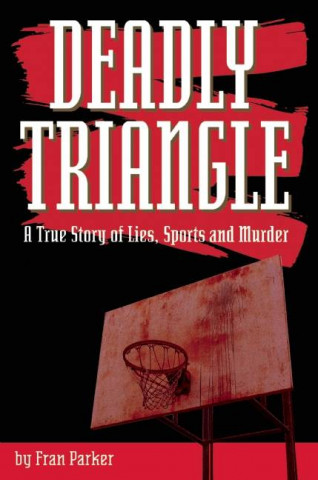 Deadly Triangle: A True Story of Lies, Sports and Murder