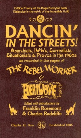 Dancin' in the Streets!: Anarchists, IWWs, Surrealists, Situationists & Provos in the 1960s - As Recorded in the Pages of the Rebel Worker & He