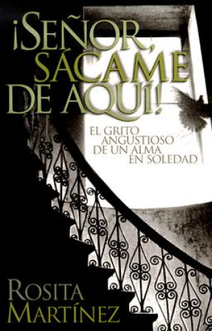 Senor, Sacame de Aqui!: El Grito Angustioso de un Alma en Soledad