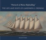 Patriarch of Maine Shipbuilding: The Life and Ships of Gardiner G. Deering