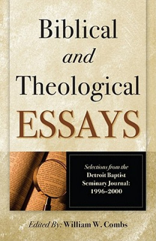 Biblical and Theological Essays: Selections from the Detroit Baptist Seminary Journal, 1996-2000