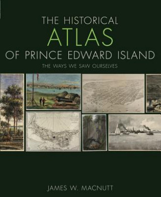 The Historical Atlas of Prince Edward Island: The Ways We Saw Ourselves