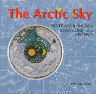 The Arctic Sky: Inuit Astronomy, Star Lore, and Legend