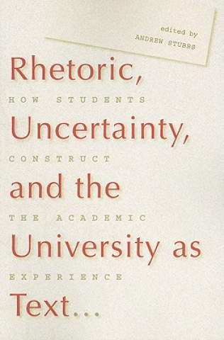 Rhetoric, Uncertainty, and the University as Text: How Students Construct the Academic Experience