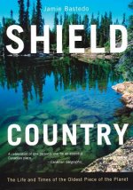 Shield Country: The Life and Times of the Oldest Piece of the Planet