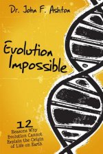 Evolution Impossible: 12 Reasons Why Evolution Cannot Explain the Origin of Life on Earth